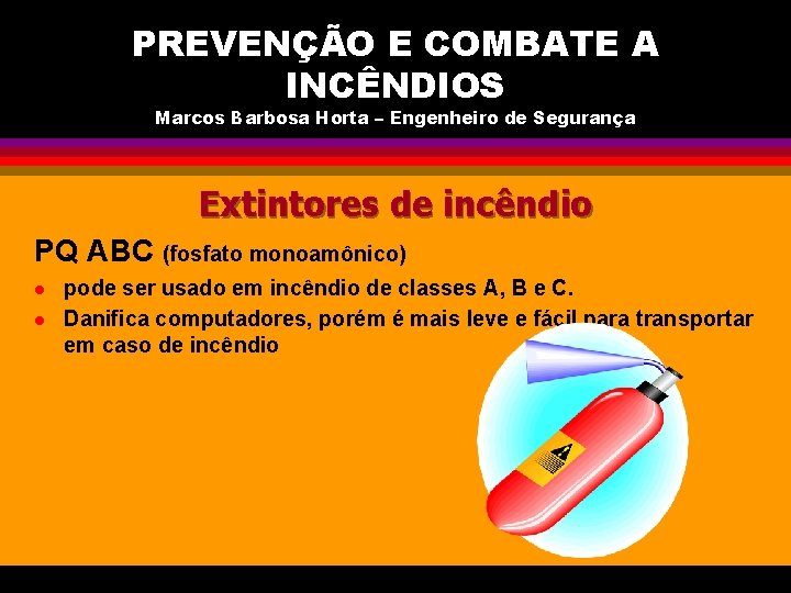 PREVENÇÃO E COMBATE A INCÊNDIOS Marcos Barbosa Horta – Engenheiro de Segurança Extintores de