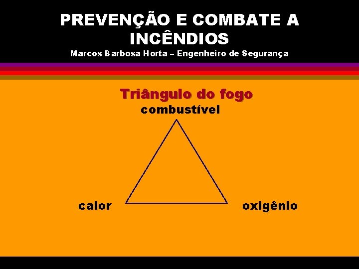 PREVENÇÃO E COMBATE A INCÊNDIOS Marcos Barbosa Horta – Engenheiro de Segurança Triângulo do