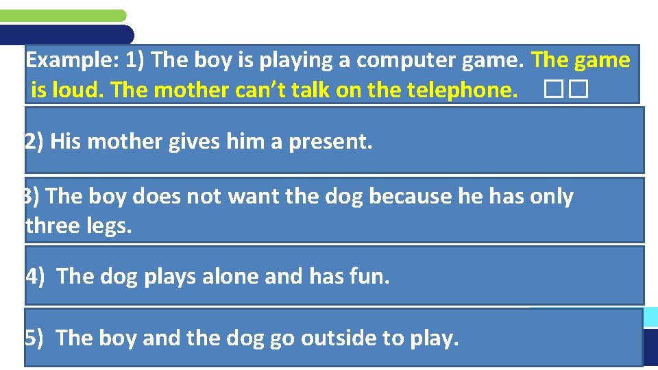 Example: 1) The boy is playing a computer game. The game is loud. The
