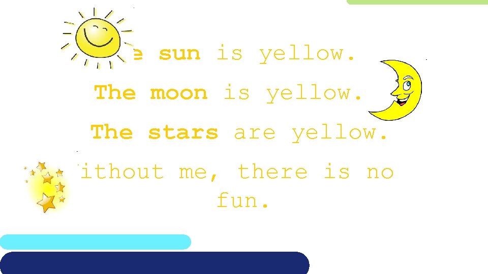 The sun is yellow. The moon is yellow. The stars are yellow. Without me,