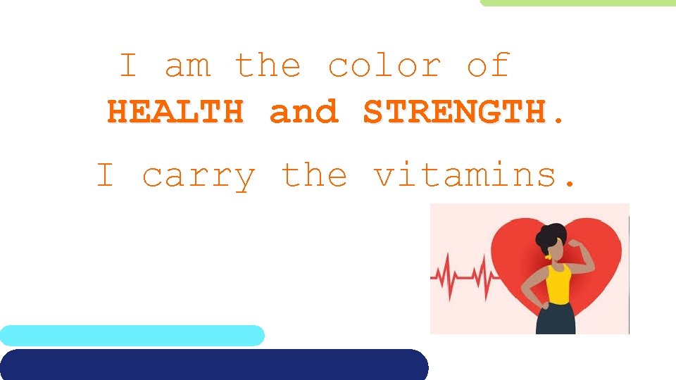 I am the color of HEALTH and STRENGTH. I carry the vitamins. 