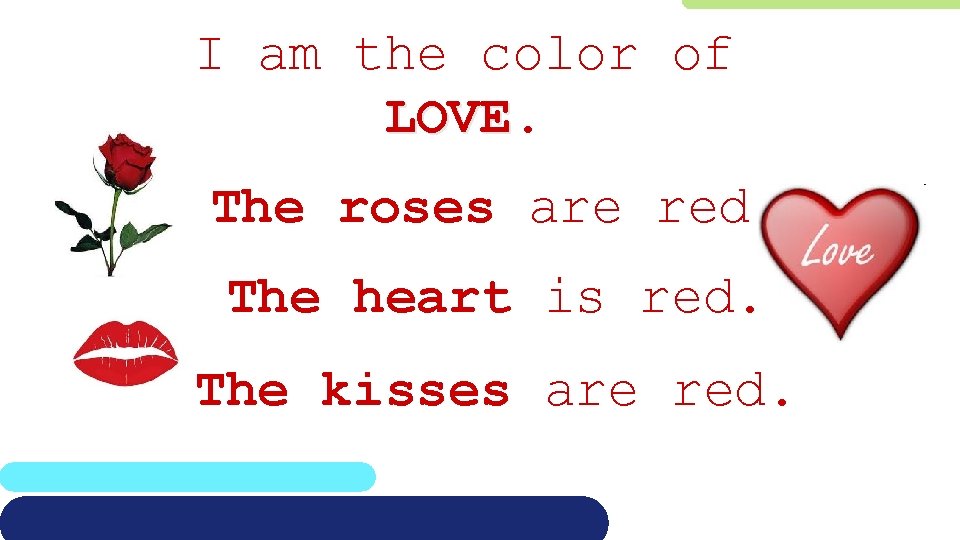 I am the color of LOVE. The roses are red. The heart is red.