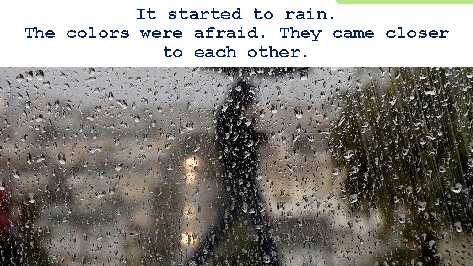 It started to rain. The colors were afraid. They came closer to each other.