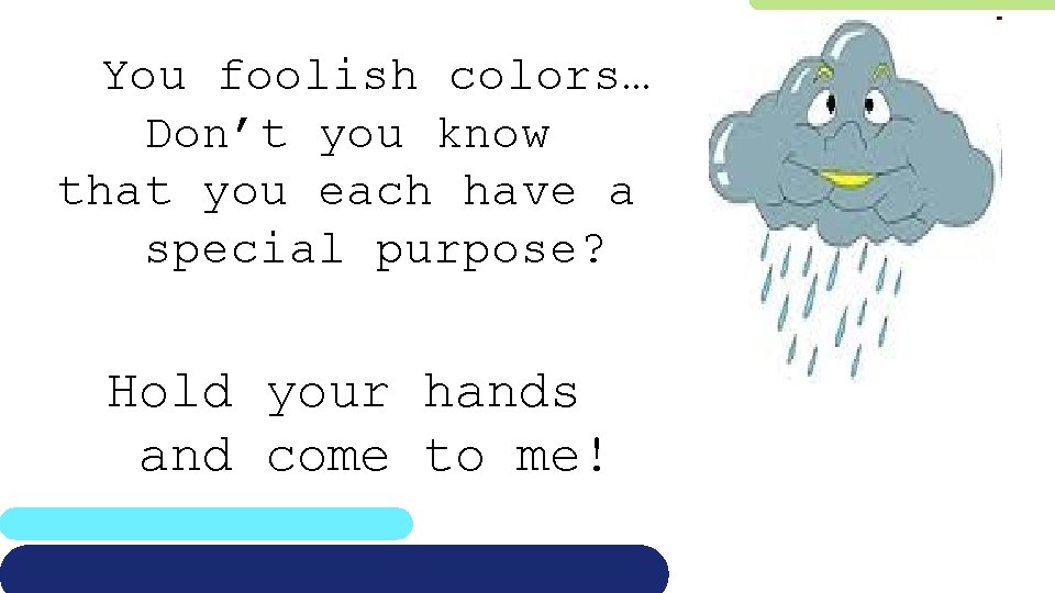 You foolish colors… Don’t you know that you each have a special purpose? Hold