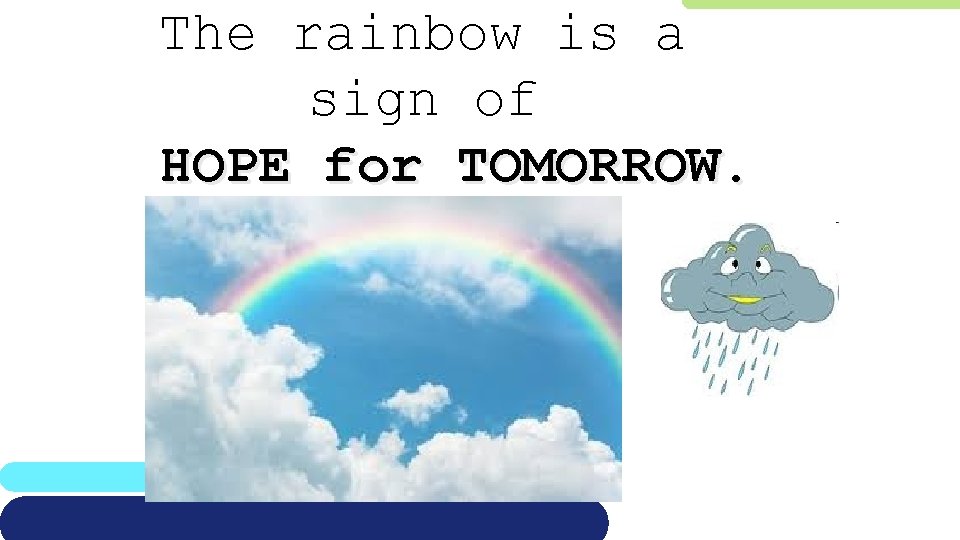 The rainbow is a sign of HOPE for TOMORROW. 