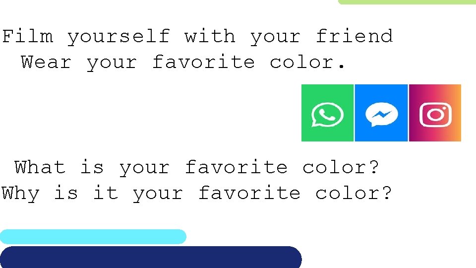 Film yourself with your friend Wear your favorite color. What is your favorite color?