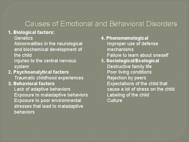 Causes of Emotional and Behavioral Disorders 1. Biological factors: � Genetics � Abnormalities in