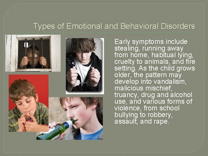 Types of Emotional and Behavioral Disorders � Early symptoms include stealing, running away from