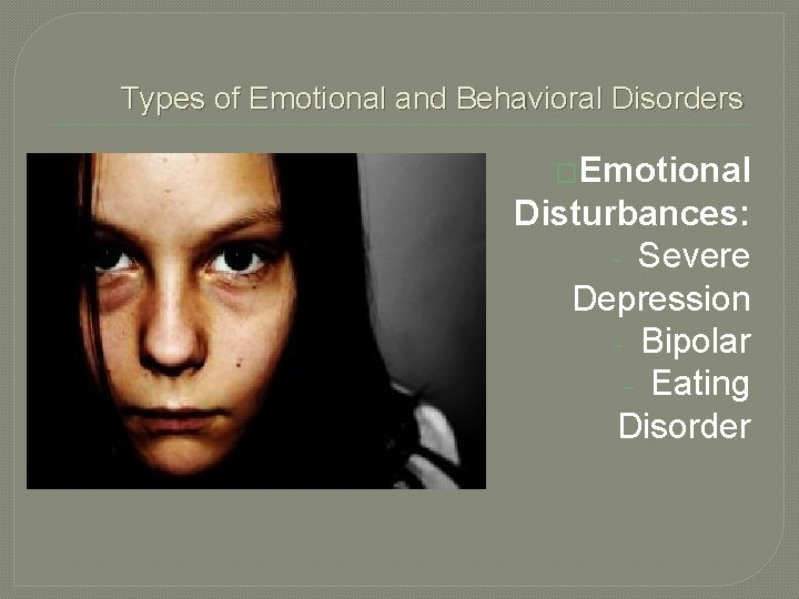 Types of Emotional and Behavioral Disorders �Emotional Disturbances: - Severe Depression - Bipolar -