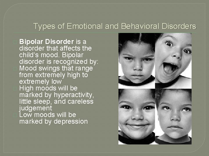 Types of Emotional and Behavioral Disorders Bipolar Disorder is a disorder that affects the
