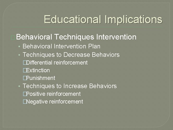 Educational Implications �Behavioral Techniques Intervention • Behavioral Intervention Plan • Techniques to Decrease Behaviors