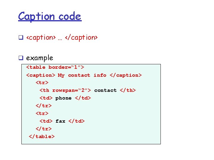 Caption code q <caption> … </caption> q example <table border=“ 1”> <caption> My contact Caption code q <caption> … </caption> q example <table border=“ 1”> <caption> My contact