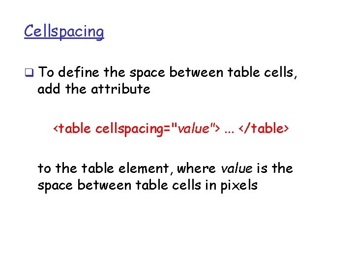 Cellspacing q To define the space between table cells, add the attribute <table cellspacing="value">. Cellspacing q To define the space between table cells, add the attribute <table cellspacing="value">.