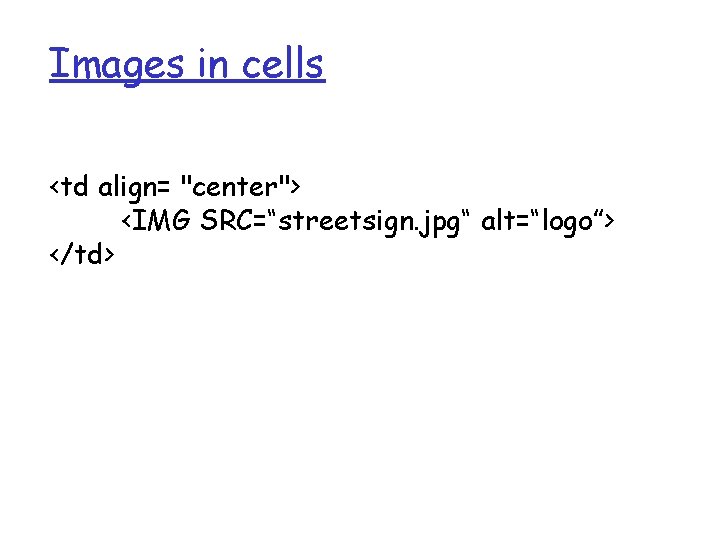 Images in cells <td align= "center"> <IMG SRC=“streetsign. jpg“ alt=“logo”> </td> Images in cells <td align= "center"> <IMG SRC=“streetsign. jpg“ alt=“logo”> </td>