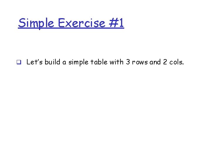 Simple Exercise #1 q Let’s build a simple table with 3 rows and 2 Simple Exercise #1 q Let’s build a simple table with 3 rows and 2
