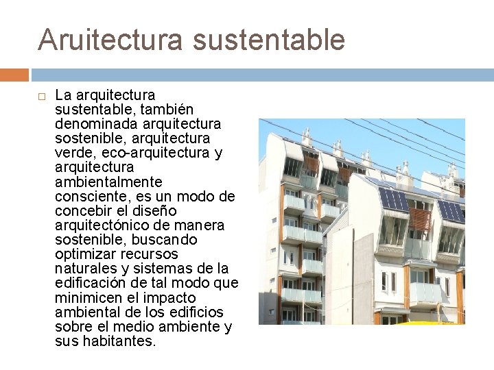 Aruitectura sustentable La arquitectura sustentable, también denominada arquitectura sostenible, arquitectura verde, eco-arquitectura y arquitectura