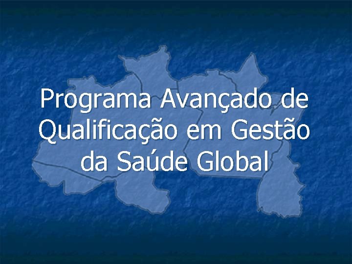 Programa Avançado de Qualificação em Gestão da Saúde Global 