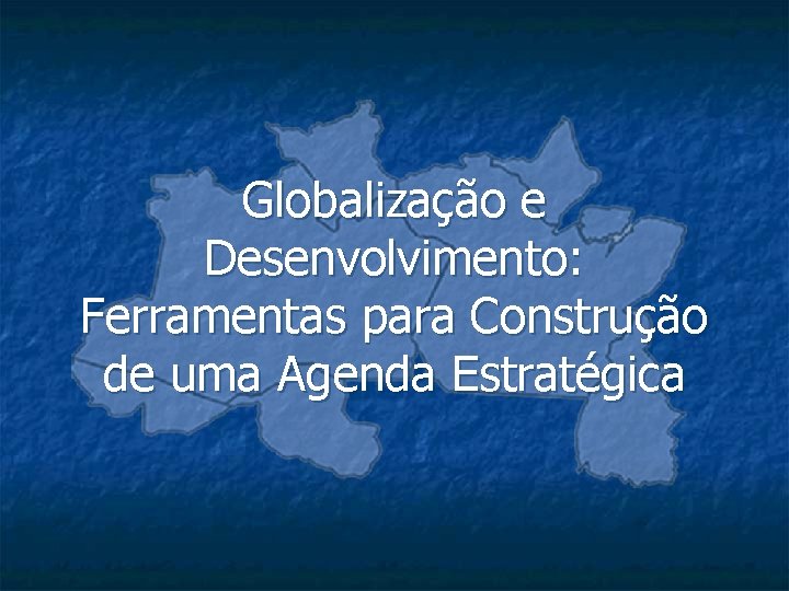 Globalização e Desenvolvimento: Ferramentas para Construção de uma Agenda Estratégica 