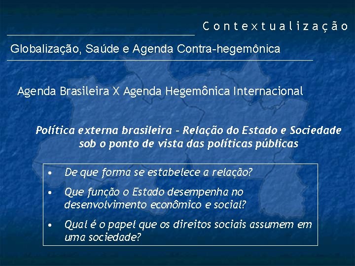 Contextualização Globalização, Saúde e Agenda Contra-hegemônica Agenda Brasileira X Agenda Hegemônica Internacional Política externa