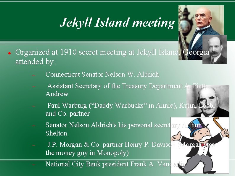 Jekyll Island meeting Organized at 1910 secret meeting at Jekyll Island, Georgia attended by: