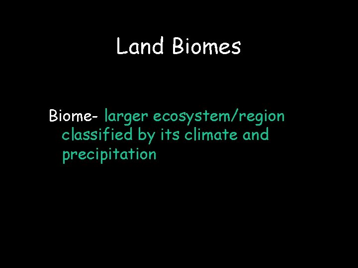 Land Biomes Biome- larger ecosystem/region classified by its climate and precipitation 