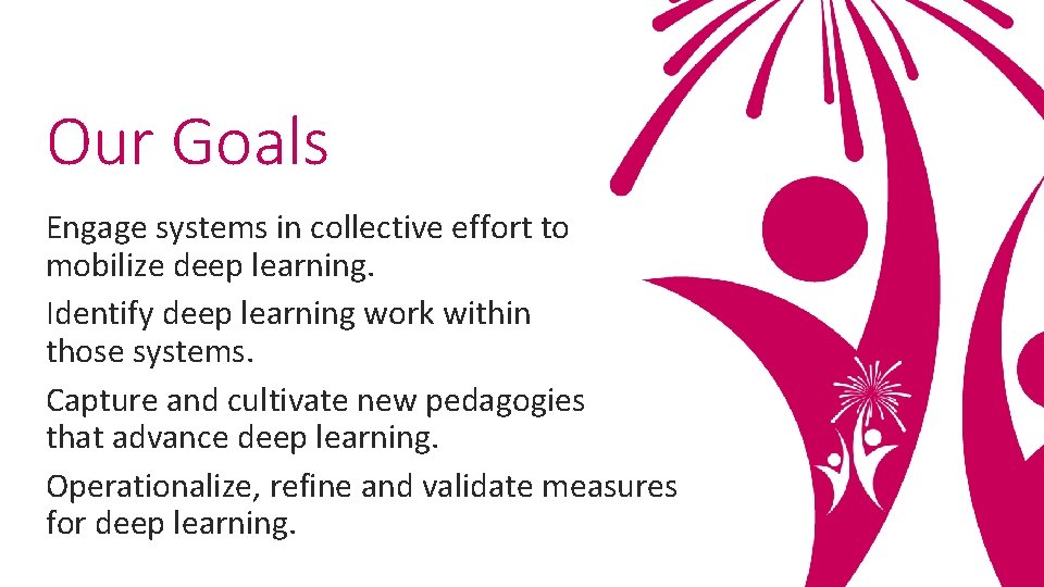 Our Goals Engage systems in collective effort to mobilize deep learning. Identify deep learning