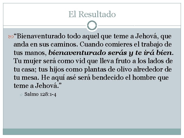 El Resultado “Bienaventurado todo aquel que teme a Jehová, que anda en sus caminos.