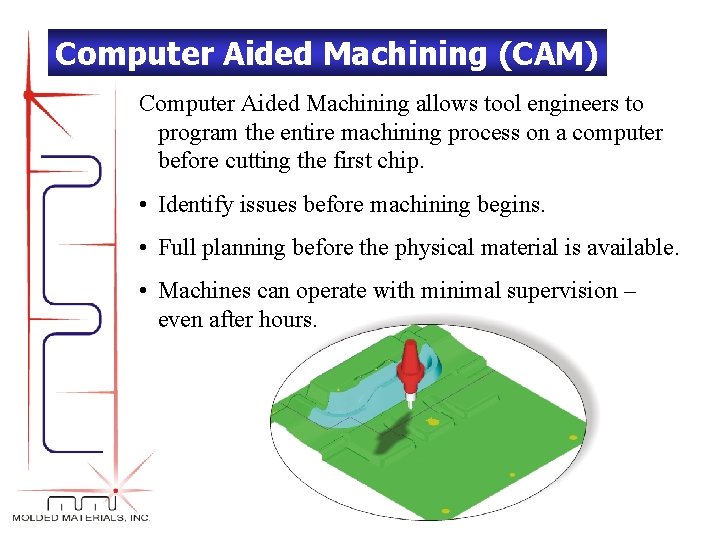 Computer Aided Machining (CAM) Computer Aided Machining allows tool engineers to program the entire