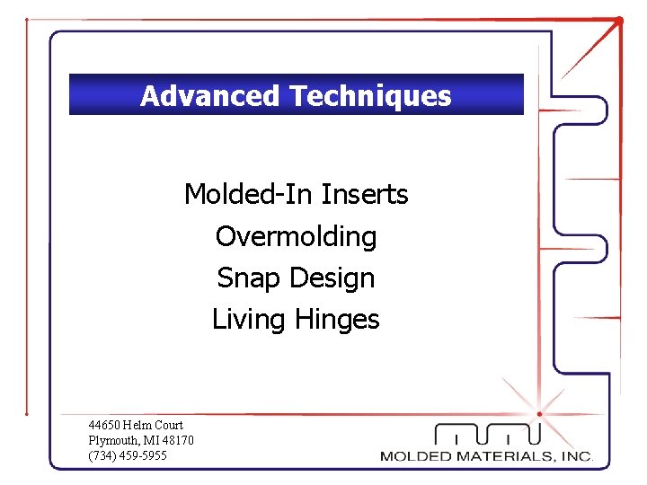 Advanced Techniques Molded-In Inserts Overmolding Snap Design Living Hinges 44650 Helm Court Plymouth, MI