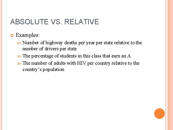 ABSOLUTE VS. RELATIVE Examples: Number of highway deaths per year per state relative to