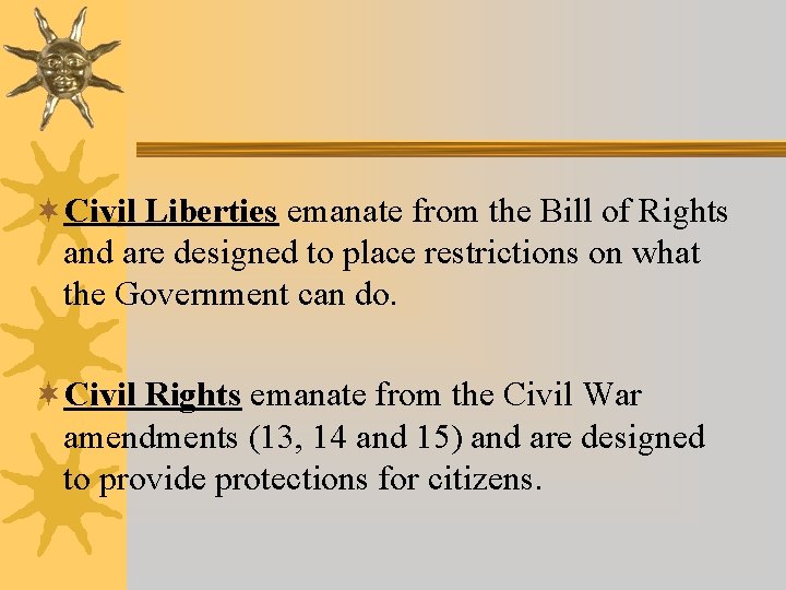¬Civil Liberties emanate from the Bill of Rights and are designed to place restrictions