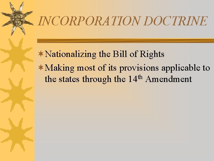 INCORPORATION DOCTRINE ¬Nationalizing the Bill of Rights ¬Making most of its provisions applicable to