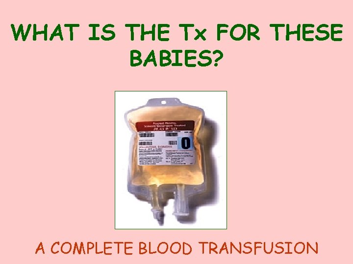 WHAT IS THE Tx FOR THESE BABIES? A COMPLETE BLOOD TRANSFUSION 