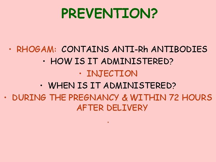 PREVENTION? • RHOGAM: CONTAINS ANTI-Rh ANTIBODIES • HOW IS IT ADMINISTERED? • INJECTION •