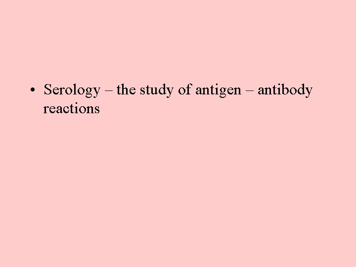  • Serology – the study of antigen – antibody reactions 