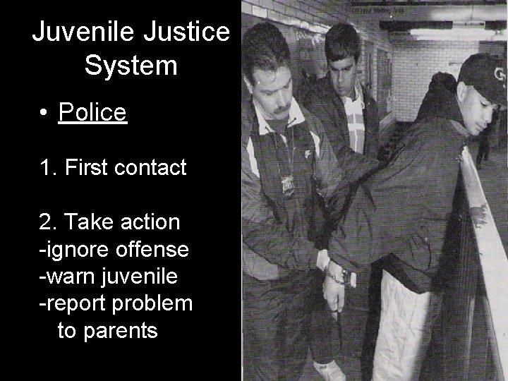 Juvenile Justice System • Police 1. First contact 2. Take action -ignore offense -warn