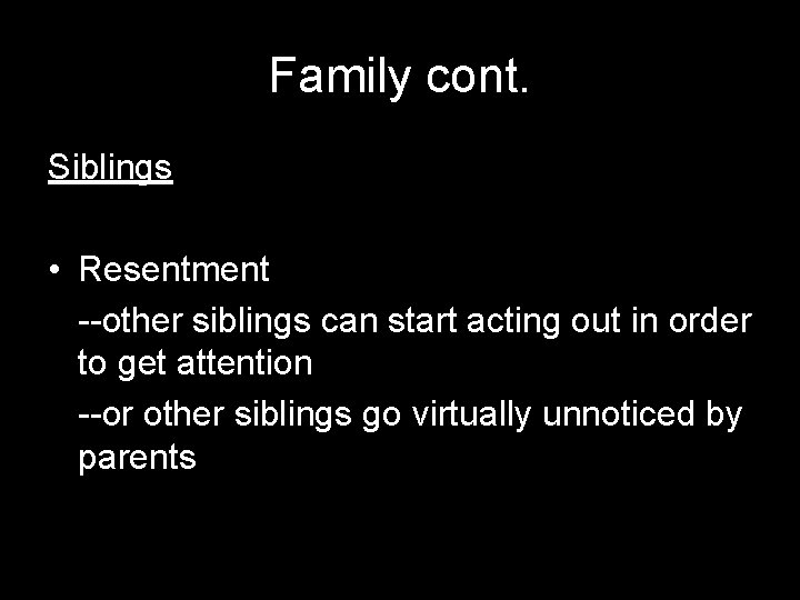 Family cont. Siblings • Resentment --other siblings can start acting out in order to