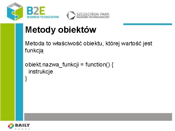 Metody obiektów Metoda to właściwość obiektu, której wartość jest funkcją obiekt. nazwa_funkcji = function()