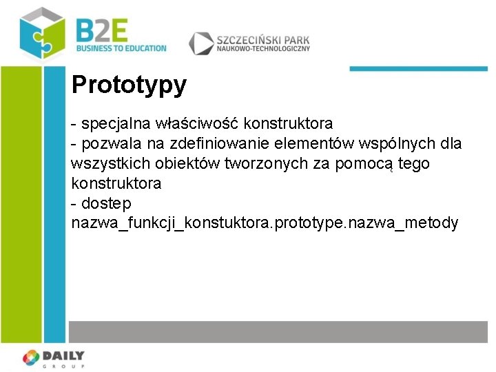 Prototypy - specjalna właściwość konstruktora - pozwala na zdefiniowanie elementów wspólnych dla wszystkich obiektów