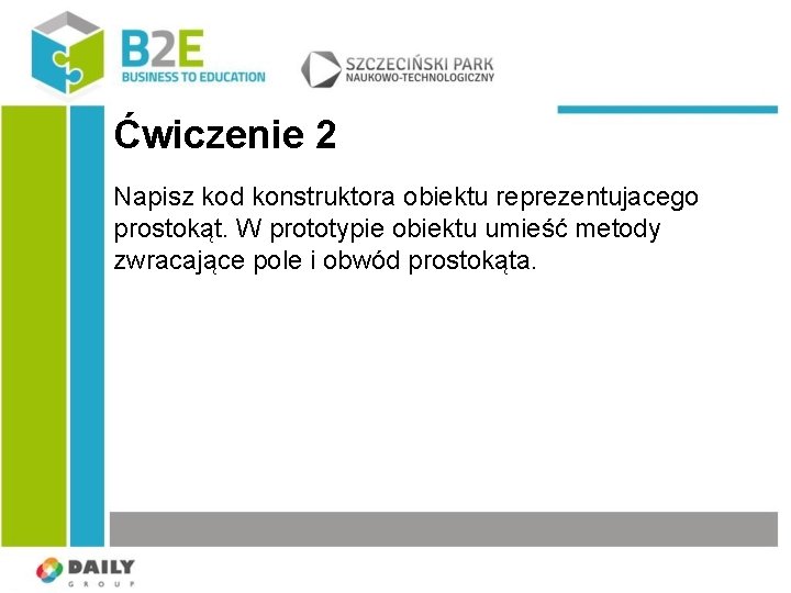 Ćwiczenie 2 Napisz kod konstruktora obiektu reprezentujacego prostokąt. W prototypie obiektu umieść metody zwracające