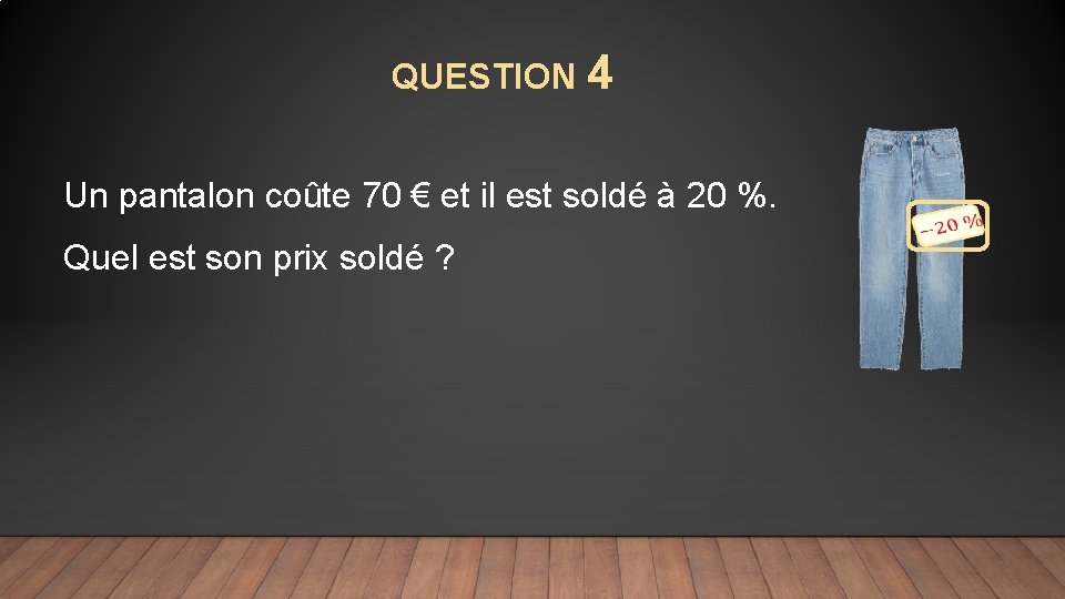 QUESTION 4 Un pantalon coûte 70 € et il est soldé à 20 %.