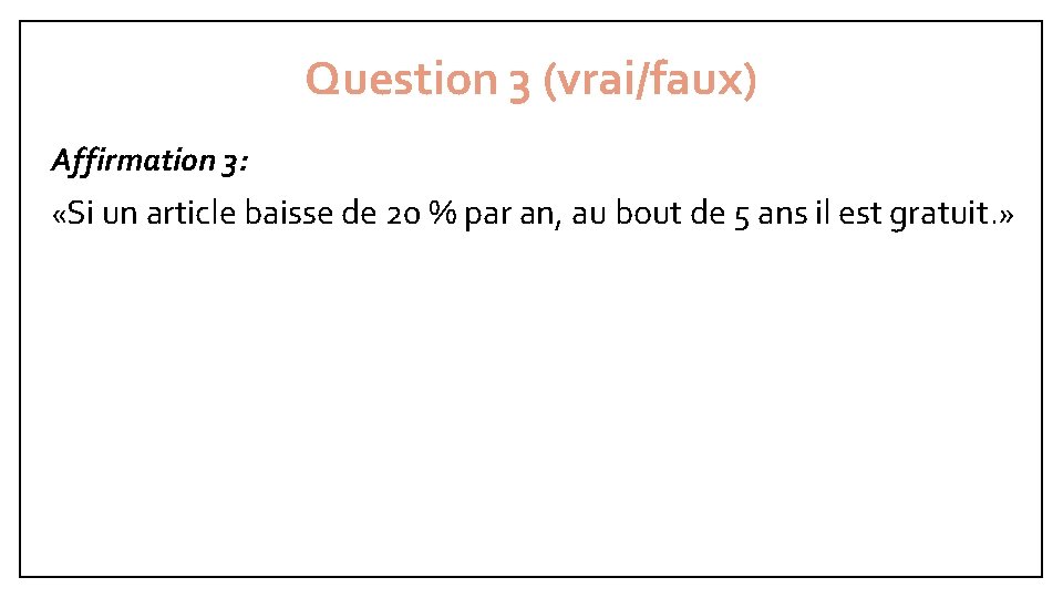 Question 3 (vrai/faux) Affirmation 3: «Si un article baisse de 20 % par an,