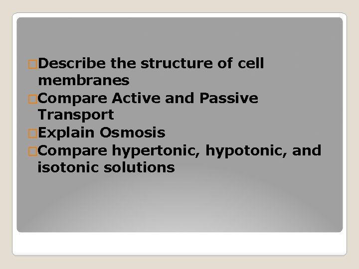 �Describe the structure of cell membranes �Compare Active and Passive Transport �Explain Osmosis �Compare