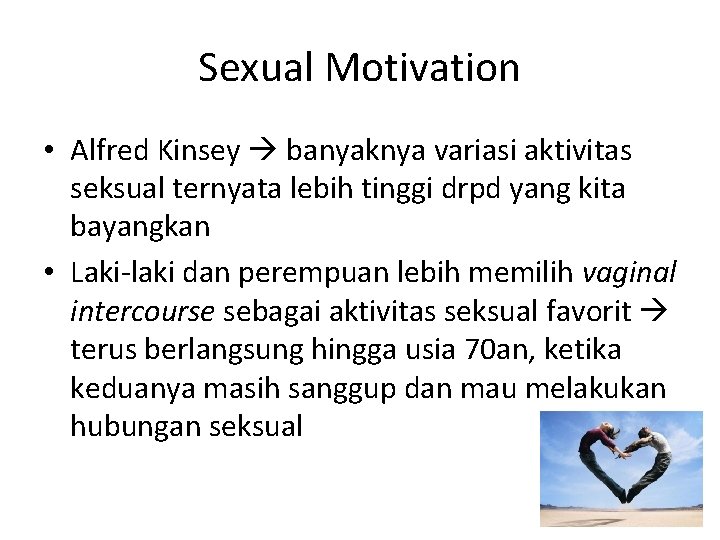 Sexual Motivation • Alfred Kinsey banyaknya variasi aktivitas seksual ternyata lebih tinggi drpd yang