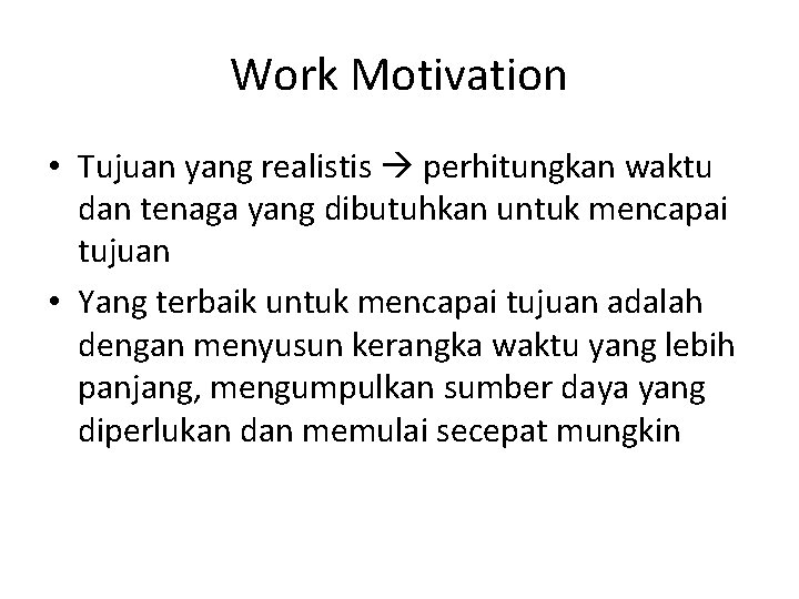 Work Motivation • Tujuan yang realistis perhitungkan waktu dan tenaga yang dibutuhkan untuk mencapai