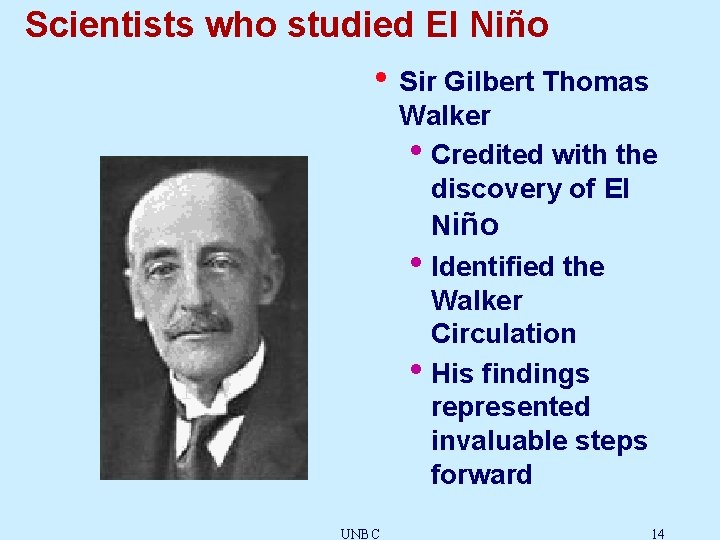 Scientists who studied El Niño • Sir Gilbert Thomas Walker • Credited with the