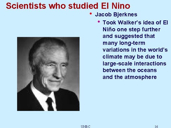 Scientists who studied El Nino • UNBC Jacob Bjerknes • Took Walker’s idea of