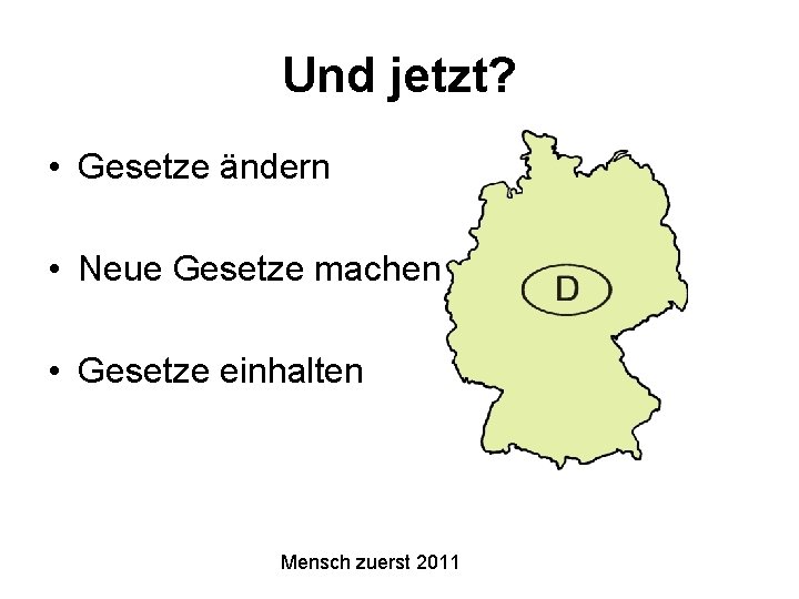 Und jetzt? • Gesetze ändern • Neue Gesetze machen • Gesetze einhalten Mensch zuerst