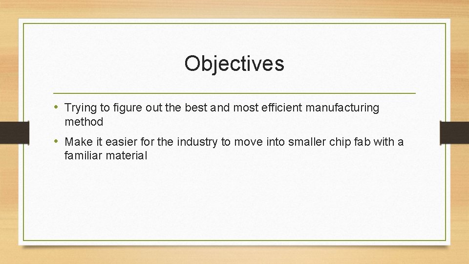Objectives • Trying to figure out the best and most efficient manufacturing method •