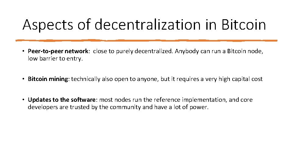 Aspects of decentralization in Bitcoin • Peer‐to‐peer network: close to purely decentralized. Anybody can